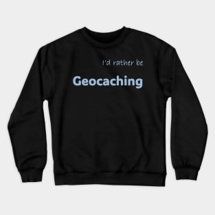 I'd rather be Geocaching Crewneck Sweatshirt